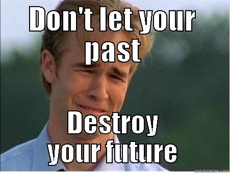 DON'T LET YOUR PAST DESTROY YOUR FUTURE 1990s Problems