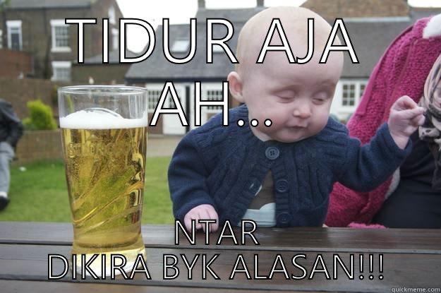 TIDUR AJA AH... NTAR DIKIRA BYK ALASAN!!! drunk baby
