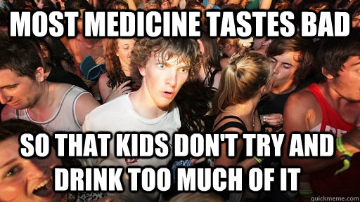 Most medicine tastes bad So that kids don't try and drink too much of it - Most medicine tastes bad So that kids don't try and drink too much of it  Sudden Clarity Clarence