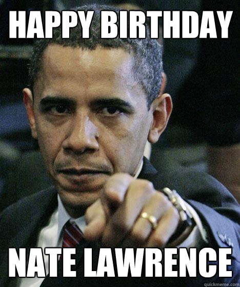 Happy birthday Nate Lawrence  Pissed Off Obama