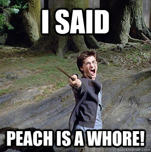 i said peach is a whore!  Pissed off Harry