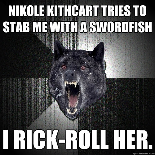 Nikole Kithcart tries to stab me with a swordfish I Rick-Roll her.  Insanity Wolf