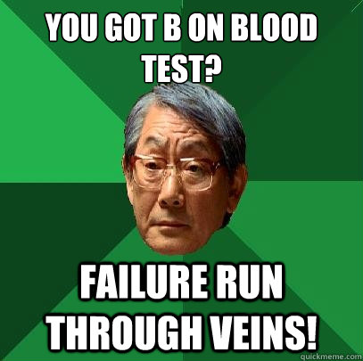 You got B on blood test? Failure run through veins!  High Expectations Asian Father