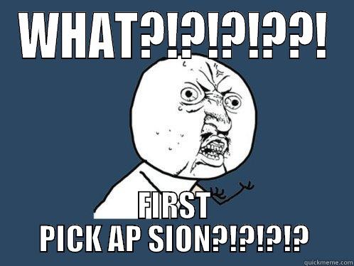 WHAT?!?!?!??! FIRST PICK AP SION?!?!?!? Y U No