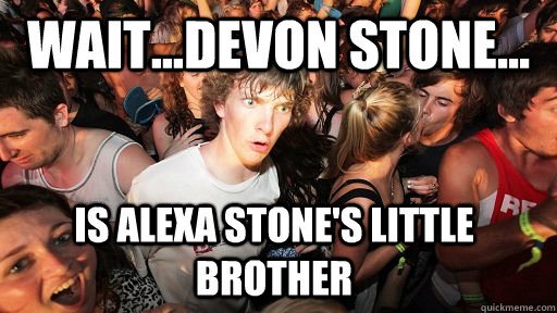 Wait...Devon Stone... Is alexa stone's little brother  Sudden Clarity Clarence