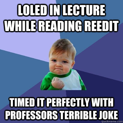 LOLed in lecture while reading reedit Timed it perfectly with professors terrible joke - LOLed in lecture while reading reedit Timed it perfectly with professors terrible joke  Success Kid