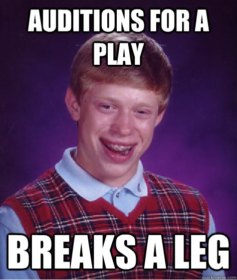 auditions for a play breaks a leg  Bad Luck Brian