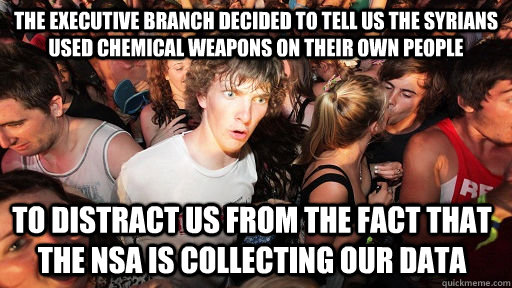 The Executive branch decided to tell us the Syrians used chemical weapons on their own people to distract us from the fact that the NSA is collecting our data - The Executive branch decided to tell us the Syrians used chemical weapons on their own people to distract us from the fact that the NSA is collecting our data  Sudden Clarity Clarence