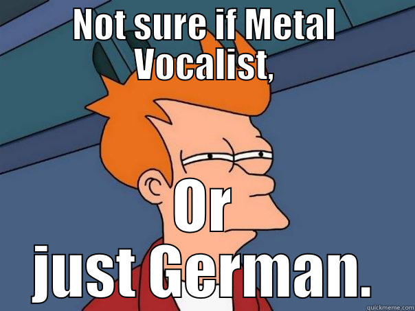 NOT SURE IF METAL VOCALIST, OR JUST GERMAN. Futurama Fry