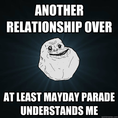Another relationship over at least mayday parade understands me  Forever Alone