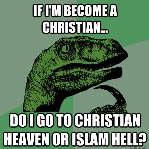 If I'm become a christian... Do i go to christian heaven or islam hell? - If I'm become a christian... Do i go to christian heaven or islam hell?  Philosoraptor