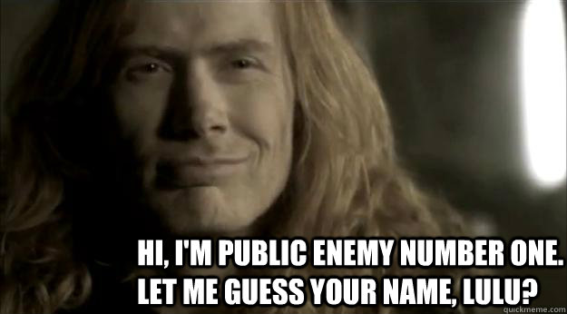 Hi, I'm public enemy number one. Let me guess your name, lulu?  