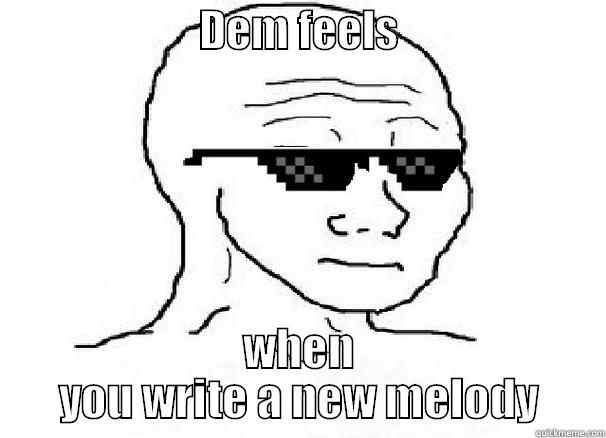                       DEM FEELS                        WHEN YOU WRITE A NEW MELODY Misc