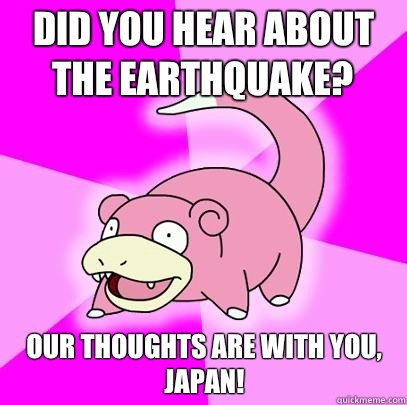 Did you hear about the earthquake? Our thoughts are with you, Japan!  Slowpoke