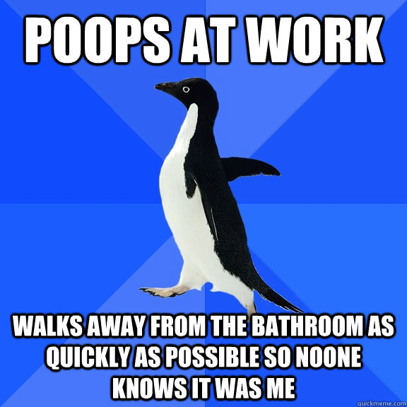 poops at work walks away from the bathroom as quickly as possible so noone knows it was me  Socially Awkward Penguin