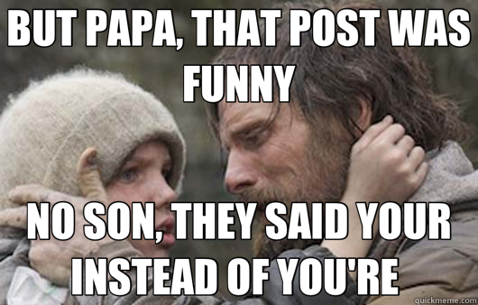 BUT PAPA, THAT POST WAS FUNNY NO SON, THEY SAID YOUR INSTEAD OF YOU'RE   Viggo Explains Reddit