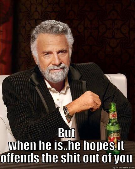  BUT WHEN HE IS..HE HOPES IT OFFENDS THE SHIT OUT OF YOU The Most Interesting Man In The World