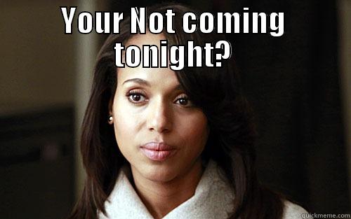 YOUR NOT COMING TONIGHT?  Misc
