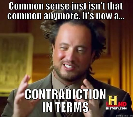 COMMON SENSE JUST ISN'T THAT COMMON ANYMORE. IT'S NOW A... CONTRADICTION IN TERMS Ancient Aliens