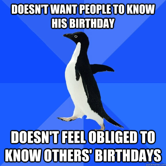 doesn't want people to know his birthday doesn't feel obliged to know others' birthdays  Socially Awkward Penguin