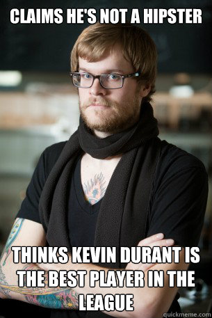 Claims he's not a hipster Thinks Kevin Durant is the best player in the league   Hipster Barista