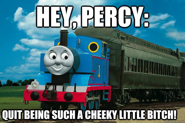 Hey, Percy: Quit being such a cheeky little bitch!   Thomas the Tank Engine