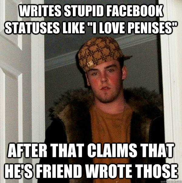 Writes stupid facebook statuses like 