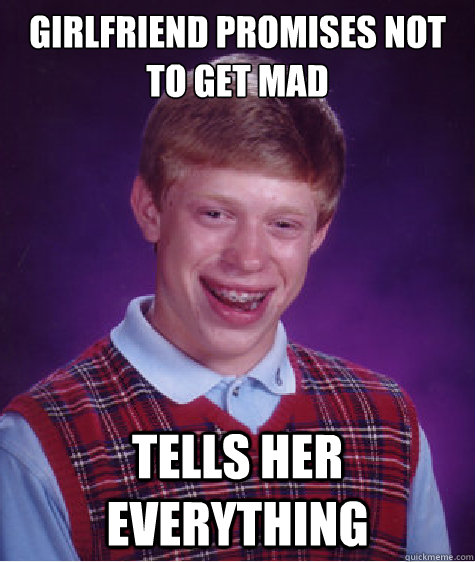 Girlfriend Promises not to get mad tells her everything  Bad Luck Brian