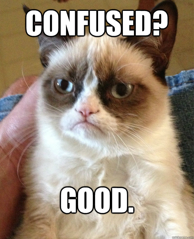 Confused? Good. - Confused? Good.  Grumpy Cat