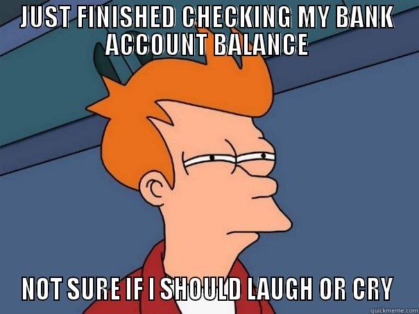 JUST FINISHED CHECKING MY BANK ACCOUNT BALANCE NOT SURE IF I SHOULD LAUGH OR CRY Futurama Fry