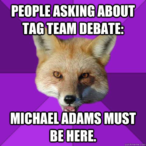 People asking about tag team debate: Michael Adams must be here.  Forensics Fox