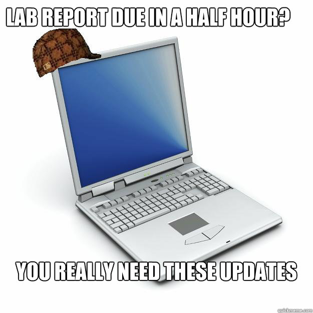 Lab Report due in a half hour? You really need these updates - Lab Report due in a half hour? You really need these updates  Scumbag computer