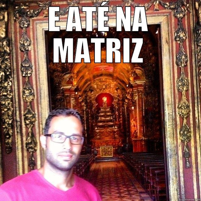 E ATÉ NA MATRIZ  Misc