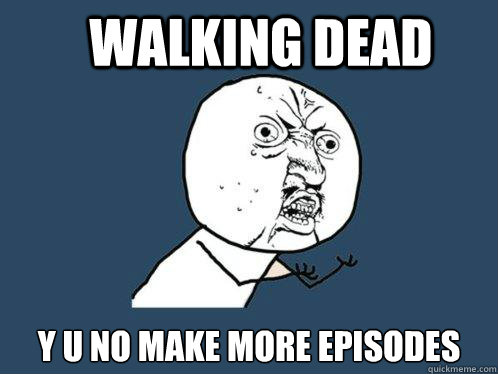 Walking dead y u no make more episodes  Y U No