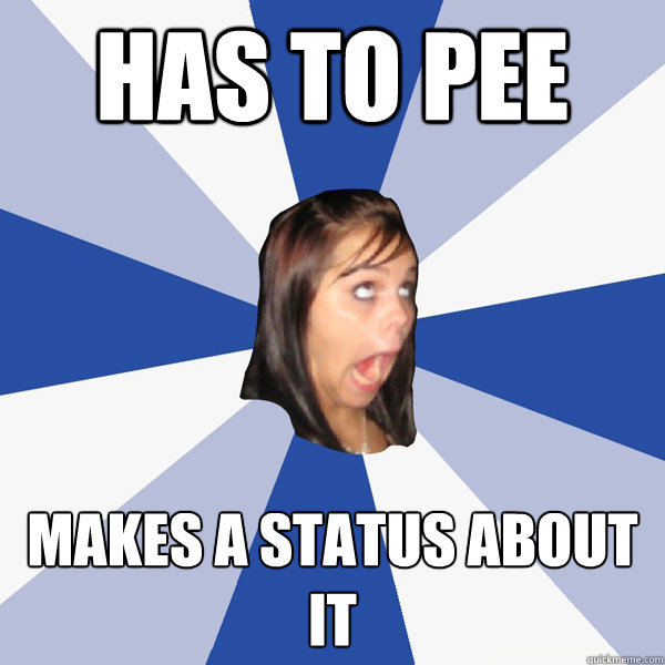Has to pee makes a status about it - Has to pee makes a status about it  Annoying Facebook Girl
