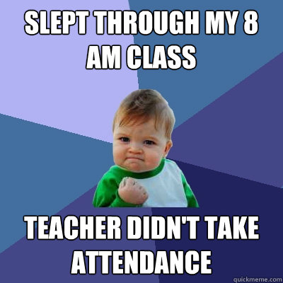 Slept through my 8 AM class teacher didn't take attendance - Slept through my 8 AM class teacher didn't take attendance  Success Kid