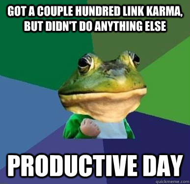 Got a couple hundred link karma, but didn't do anything else productive day  