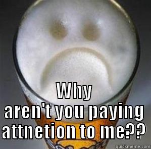 beer me -  WHY AREN'T YOU PAYING ATTNETION TO ME?? Confession Beer