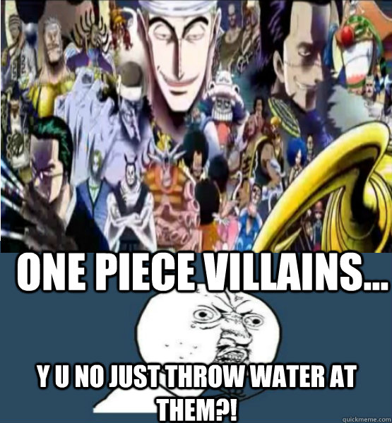 One Piece Villains... Y U NO just throw water at them?!  One Piece - Y U NO Meme