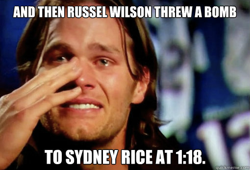And then Russel Wilson threw a bomb to Sydney Rice at 1:18.       Crying Tom Brady