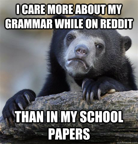 I care more about my grammar while on reddit than in my school papers  Confession Bear