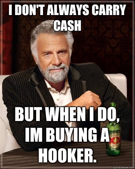 I don't always carry cash  But when I do, im buying a hooker.  The Most Interesting Man In The World