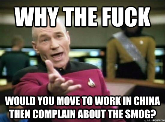 Why the fuck Would you move to work in china then complain about the smog?  Annoyed Picard HD