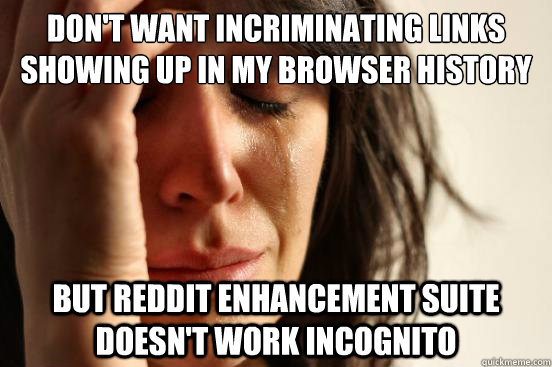 don't want incriminating links showing up in my browser history but Reddit Enhancement Suite  doesn't work incognito  First World Problems