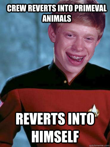 crew reverts into primeval animals reverts into himself - crew reverts into primeval animals reverts into himself  Bad Luck Ensign Brian