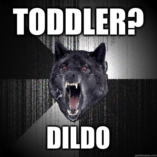 TODDLER?  DILDO   Insanity Wolf