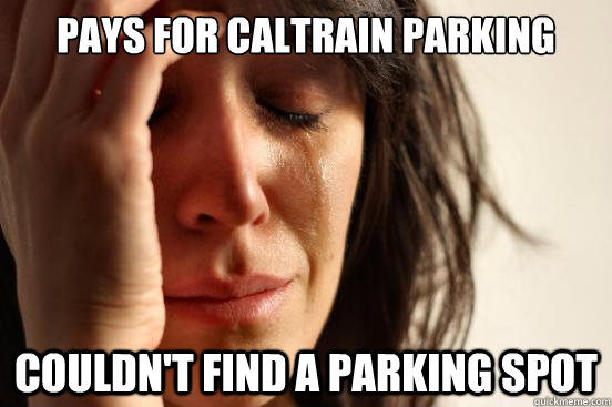Pays for Caltrain Parking Couldn't find a parking spot  First World Problems