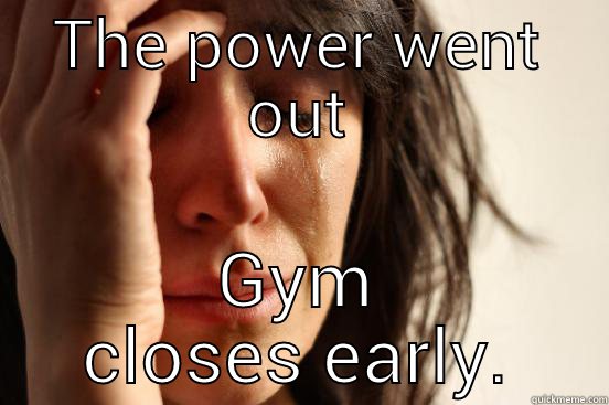 THE POWER WENT OUT GYM CLOSES EARLY. First World Problems