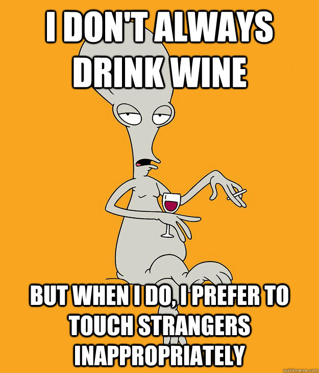 i don't always drink wine but when i do, i prefer to touch strangers inappropriately - i don't always drink wine but when i do, i prefer to touch strangers inappropriately  Most Interesting Alien