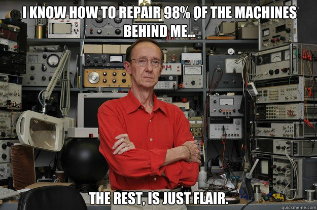 I know how to repair 98% of the machines behind me... The rest, is just Flair.  